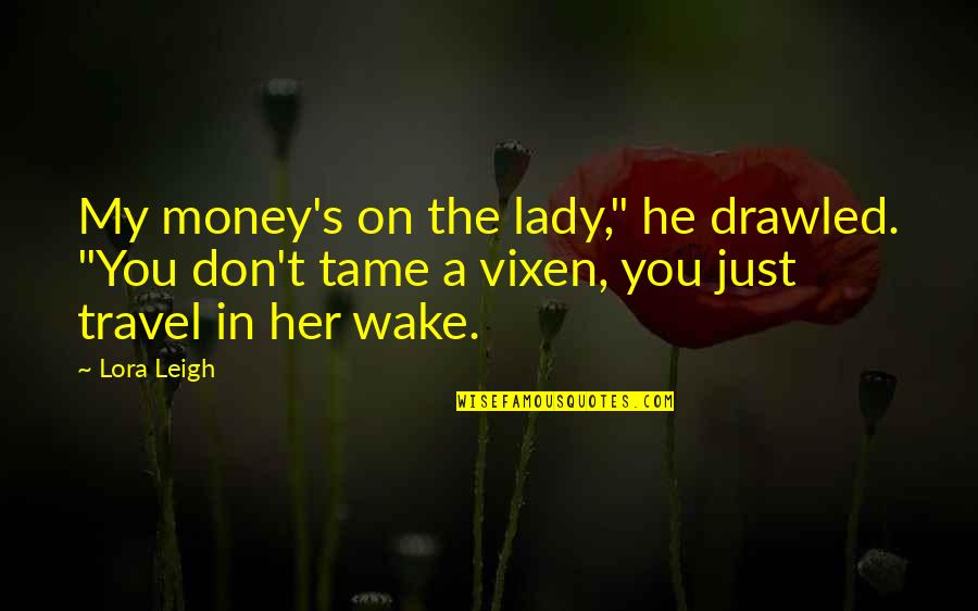 Lora Leigh Quotes By Lora Leigh: My money's on the lady," he drawled. "You