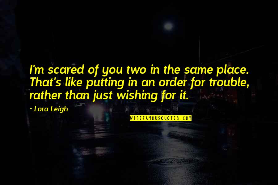 Lora Leigh Quotes By Lora Leigh: I'm scared of you two in the same