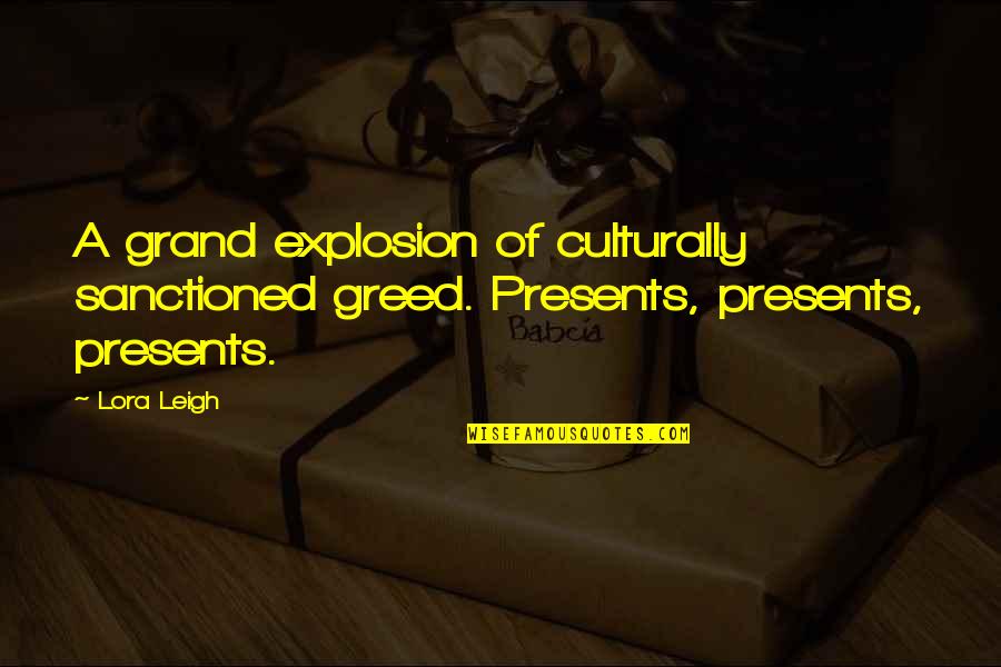Lora Leigh Quotes By Lora Leigh: A grand explosion of culturally sanctioned greed. Presents,