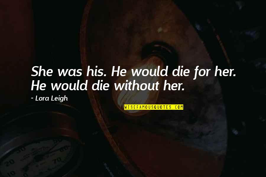 Lora Leigh Quotes By Lora Leigh: She was his. He would die for her.