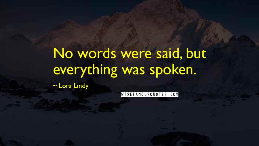 Lora Lindy quotes: No words were said, but everything was spoken.
