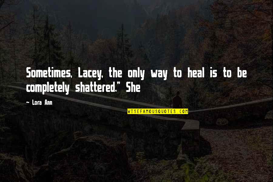 Lora Quotes By Lora Ann: Sometimes, Lacey, the only way to heal is