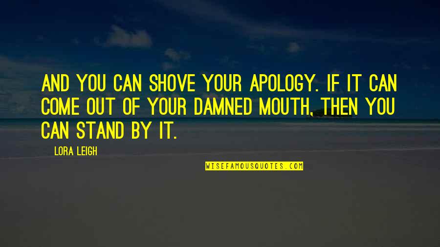 Lora Quotes By Lora Leigh: And you can shove your apology. If it