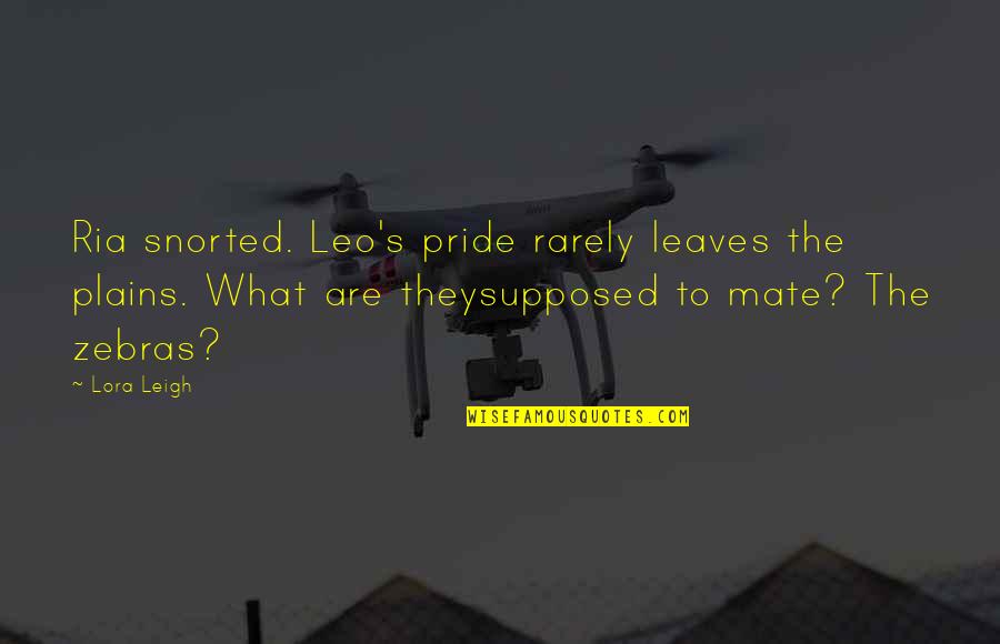 Lora Quotes By Lora Leigh: Ria snorted. Leo's pride rarely leaves the plains.