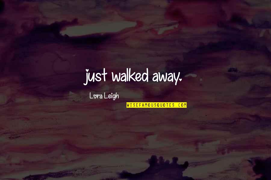 Lora Quotes By Lora Leigh: just walked away.