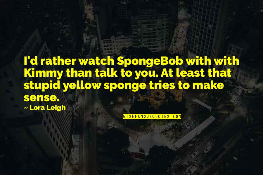 Lora Quotes By Lora Leigh: I'd rather watch SpongeBob with with Kimmy than