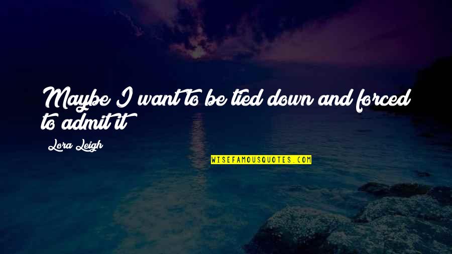 Lora Quotes By Lora Leigh: Maybe I want to be tied down and
