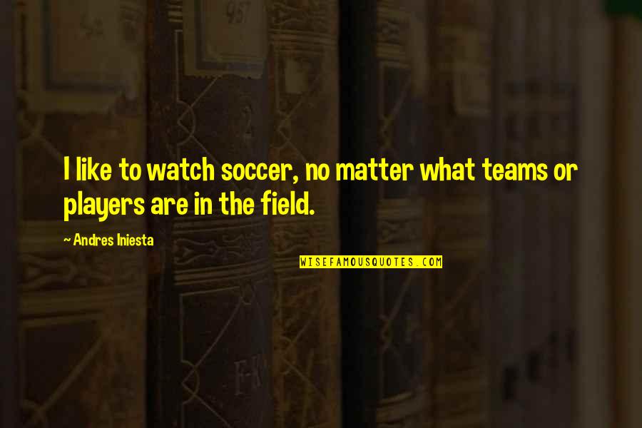 Lorado Roll Up Cover Quotes By Andres Iniesta: I like to watch soccer, no matter what