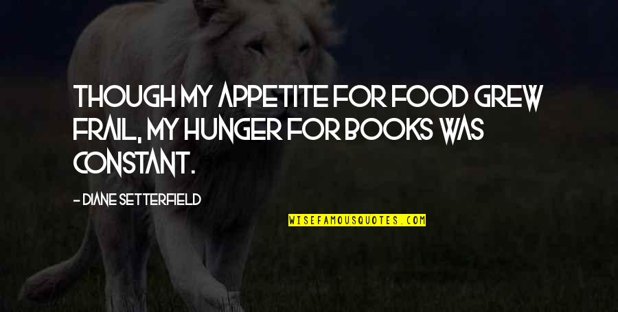 Loraina Cohf Quotes By Diane Setterfield: Though my appetite for food grew frail, my