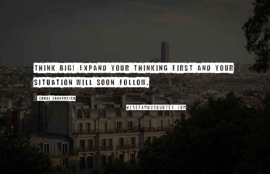 Loral Langemeier quotes: Think Big! Expand your thinking first and your situation will soon follow.