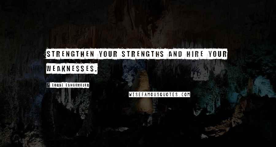 Loral Langemeier quotes: Strengthen your strengths and hire your weaknesses.