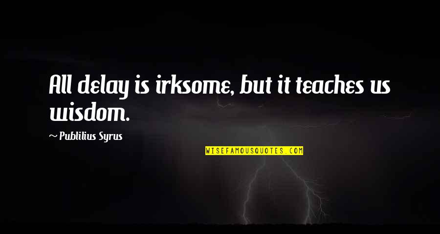 Lorans 1mg Quotes By Publilius Syrus: All delay is irksome, but it teaches us