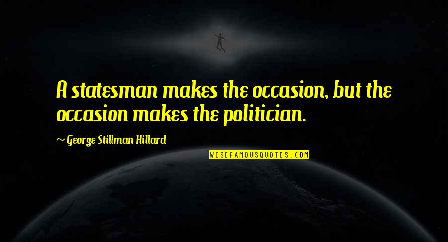 Loras Quotes By George Stillman Hillard: A statesman makes the occasion, but the occasion