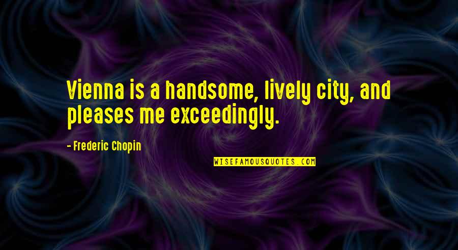 Loratamed Quotes By Frederic Chopin: Vienna is a handsome, lively city, and pleases Loratamed Quotes By Frederic Chopin: Vienna is a handsome, lively city, and pleases