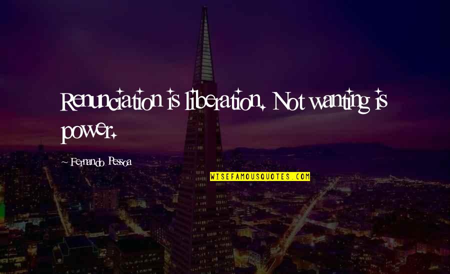 Lorayn Olson Quotes By Fernando Pessoa: Renunciation is liberation. Not wanting is power.
