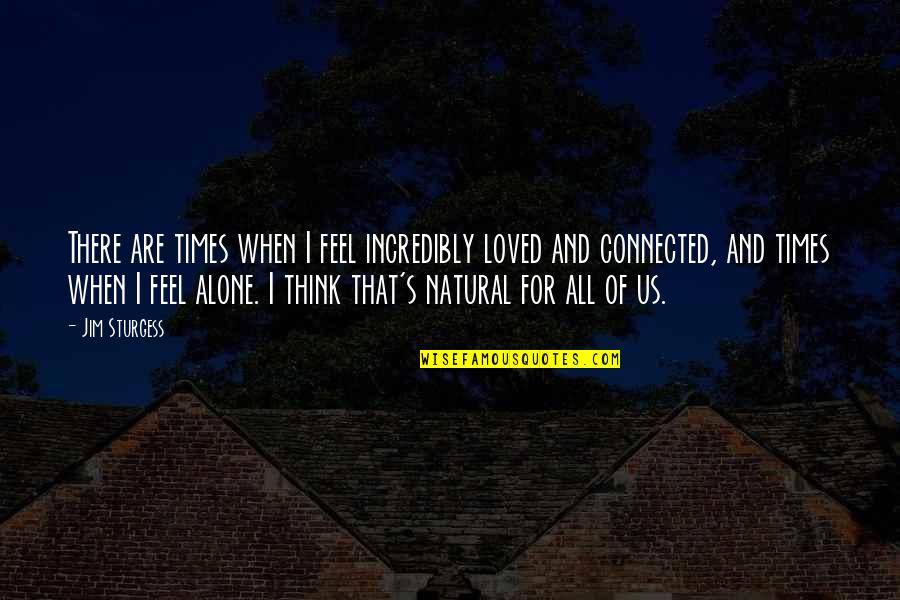 Lorayn Olson Quotes By Jim Sturgess: There are times when I feel incredibly loved