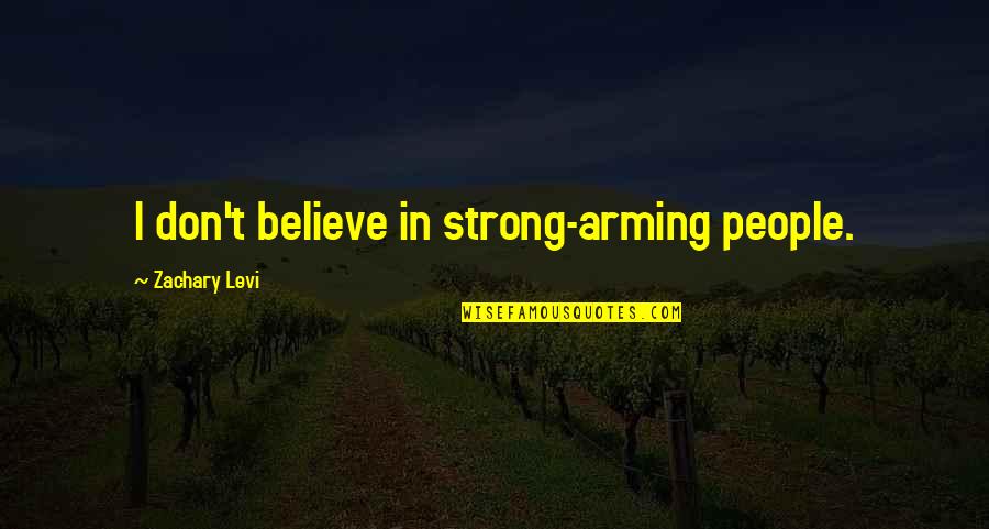 Lorbeeren Quotes By Zachary Levi: I don't believe in strong-arming people.