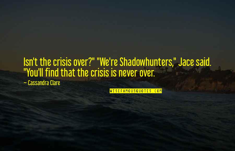 Lorber Pipersville Quotes By Cassandra Clare: Isn't the crisis over?" "We're Shadowhunters," Jace said. Lorber Pipersville Quotes By Cassandra Clare: Isn't the crisis over?" "We're Shadowhunters," Jace said.