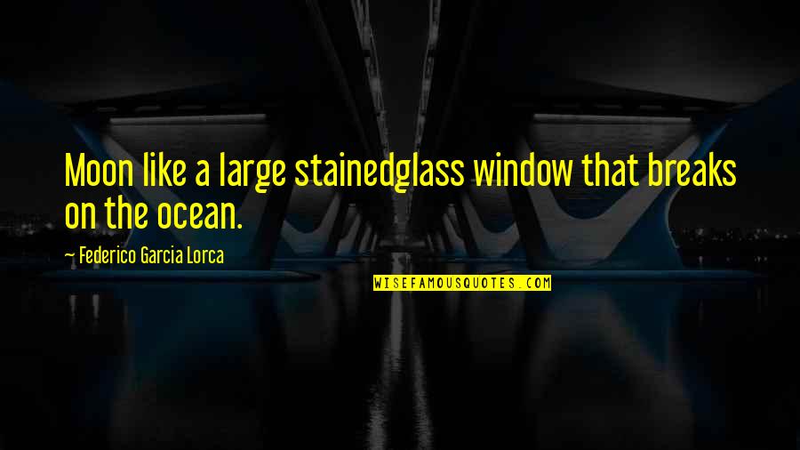 Lorca's Quotes By Federico Garcia Lorca: Moon like a large stainedglass window that breaks