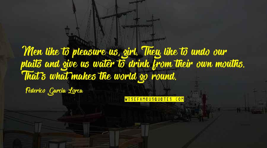 Lorca's Quotes By Federico Garcia Lorca: Men like to pleasure us, girl. They like Lorca's Quotes By Federico Garcia Lorca: Men like to pleasure us, girl. They like