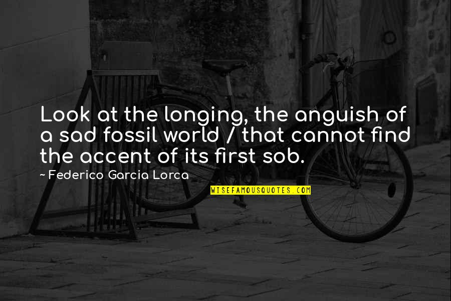 Lorca's Quotes By Federico Garcia Lorca: Look at the longing, the anguish of a
