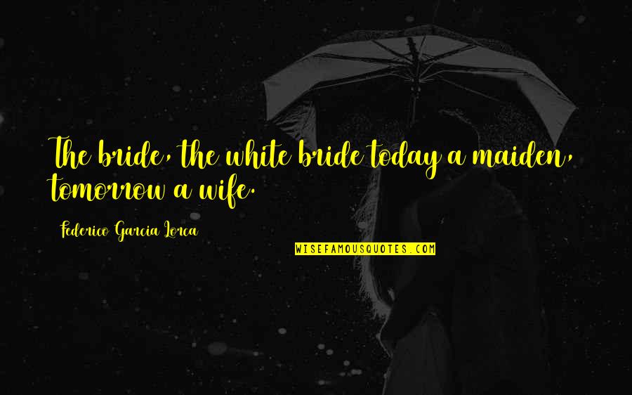 Lorca's Quotes By Federico Garcia Lorca: The bride, the white bride today a maiden,