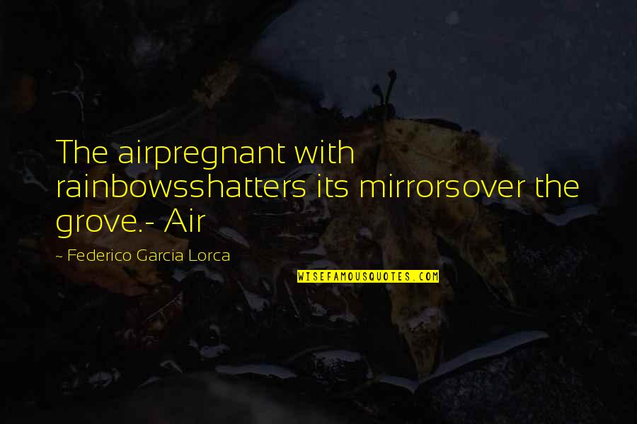 Lorca's Quotes By Federico Garcia Lorca: The airpregnant with rainbowsshatters its mirrorsover the grove.-