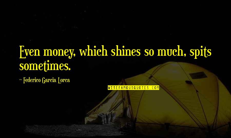 Lorca's Quotes By Federico Garcia Lorca: Even money, which shines so much, spits sometimes.