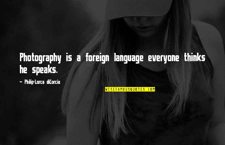 Lorca's Quotes By Philip-Lorca DiCorcia: Photography is a foreign language everyone thinks he