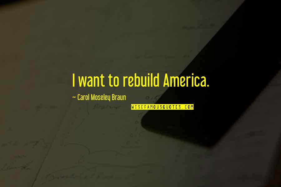 Lorchestre Dhommes Quotes By Carol Moseley Braun: I want to rebuild America. Lorchestre Dhommes Quotes By Carol Moseley Braun: I want to rebuild America.