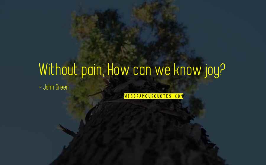 Lorchestre Dhommes Quotes By John Green: Without pain, How can we know joy? Lorchestre Dhommes Quotes By John Green: Without pain, How can we know joy?