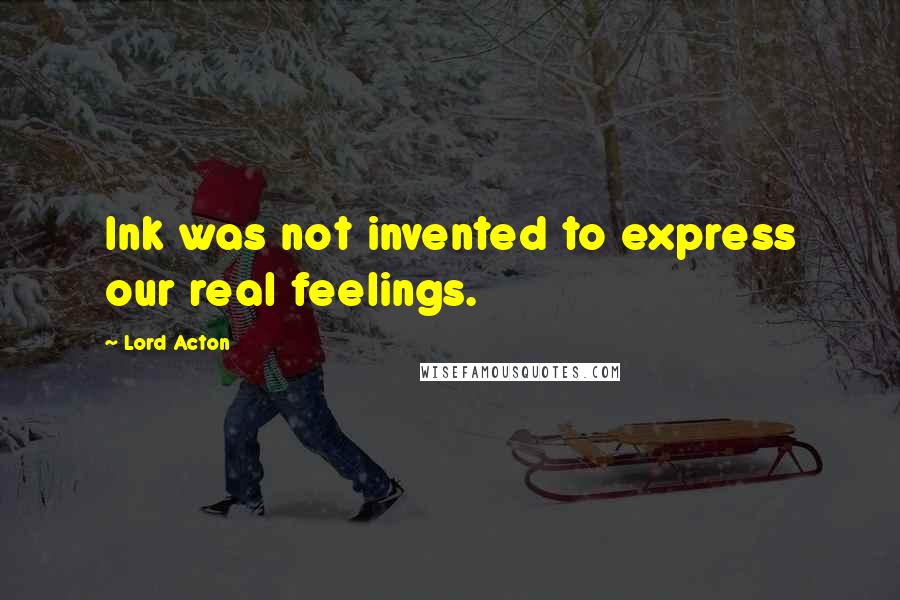 Lord Acton quotes: Ink was not invented to express our real feelings.