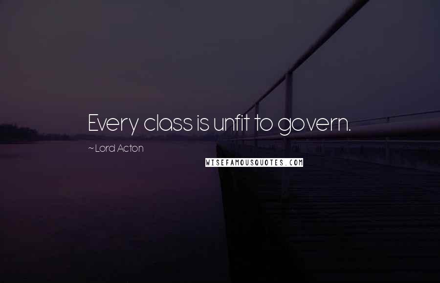 Lord Acton quotes: Every class is unfit to govern.