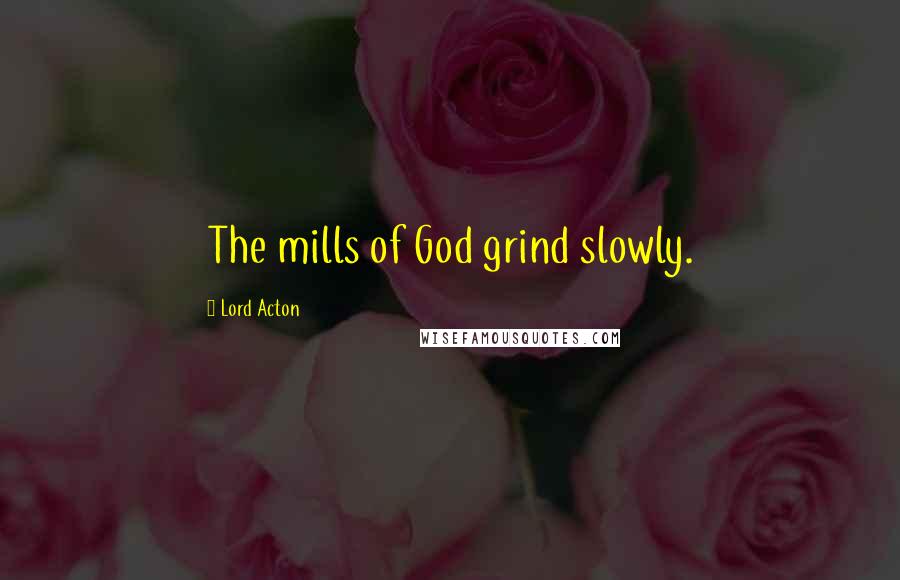 Lord Acton quotes: The mills of God grind slowly.