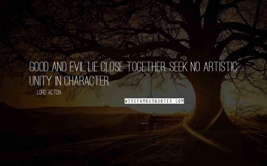 Lord Acton quotes: Good and evil lie close together. Seek no artistic unity in character.