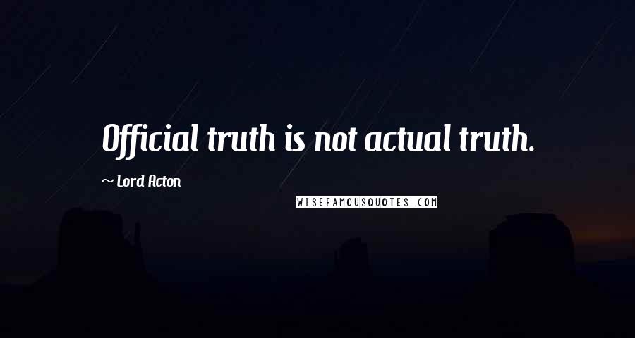 Lord Acton quotes: Official truth is not actual truth.