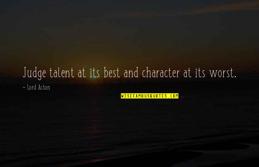 Lord Acton Quotes By Lord Acton: Judge talent at its best and character at