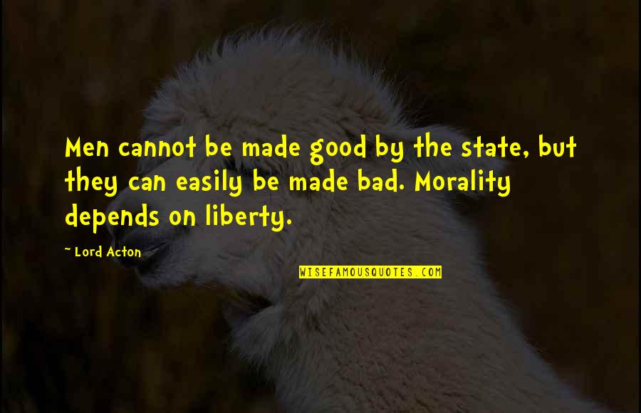 Lord Acton Quotes By Lord Acton: Men cannot be made good by the state,