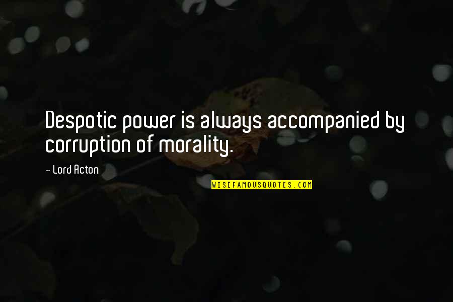 Lord Acton Quotes By Lord Acton: Despotic power is always accompanied by corruption of