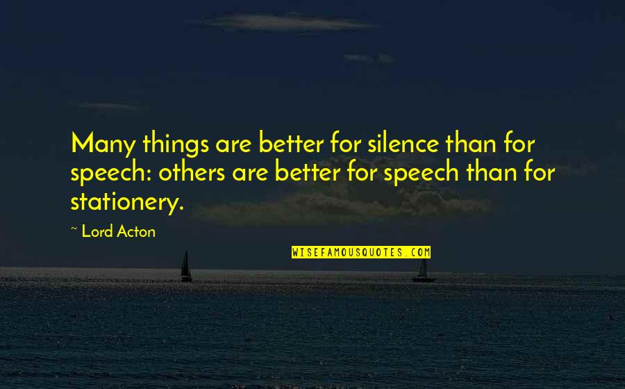 Lord Acton Quotes By Lord Acton: Many things are better for silence than for