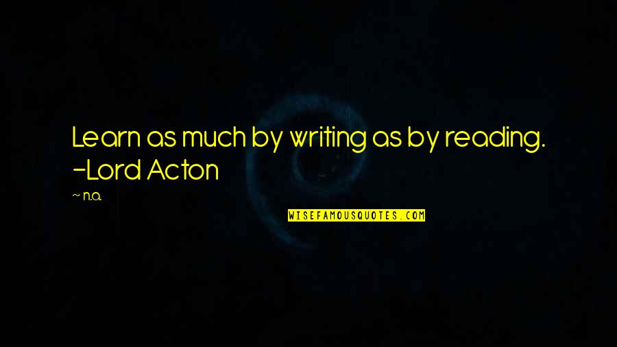 Lord Acton Quotes By N.a.: Learn as much by writing as by reading.