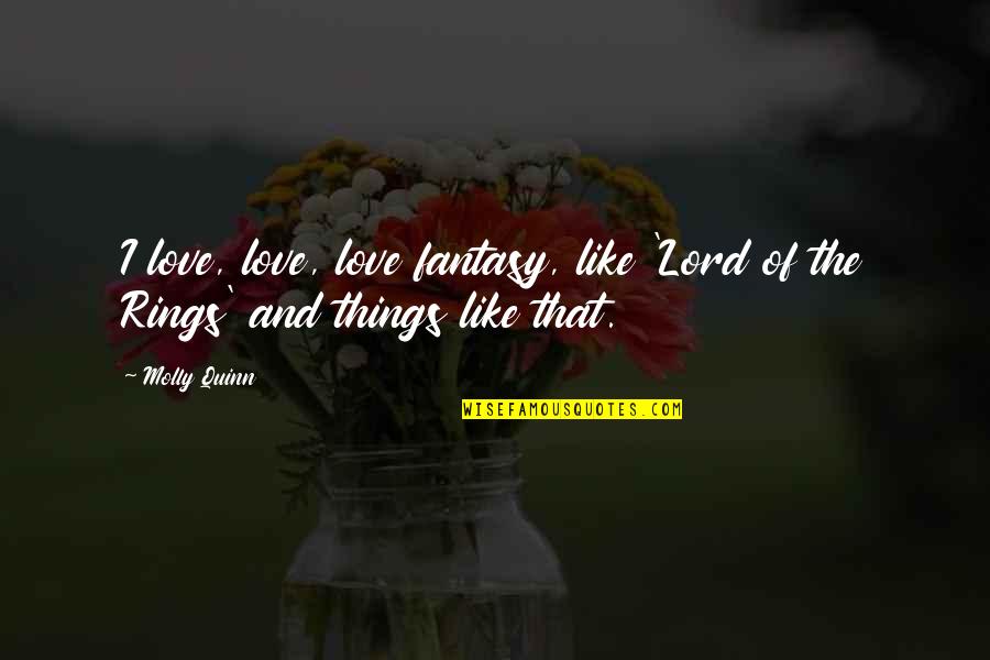 Lord And Love Quotes By Molly Quinn: I love, love, love fantasy, like 'Lord of