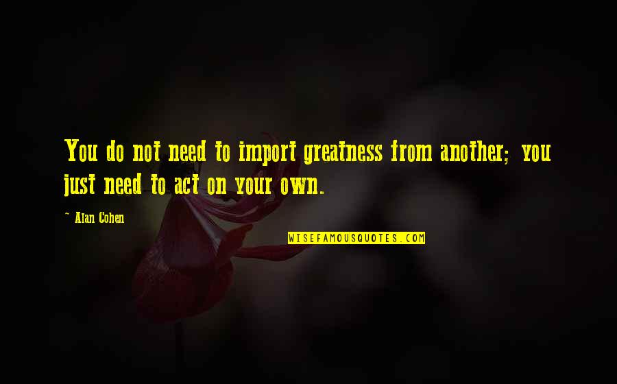 Lord Astor Quotes By Alan Cohen: You do not need to import greatness from