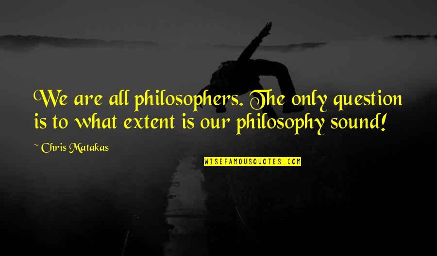 Lord Birkett Quotes By Chris Matakas: We are all philosophers. The only question is