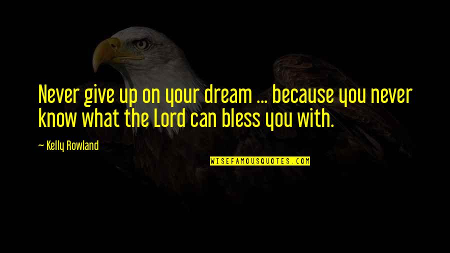 Lord Bless Us All Quotes By Kelly Rowland: Never give up on your dream ... because Lord Bless Us All Quotes By Kelly Rowland: Never give up on your dream ... because