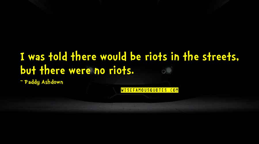 Lord Brocktree Quotes By Paddy Ashdown: I was told there would be riots in Lord Brocktree Quotes By Paddy Ashdown: I was told there would be riots in