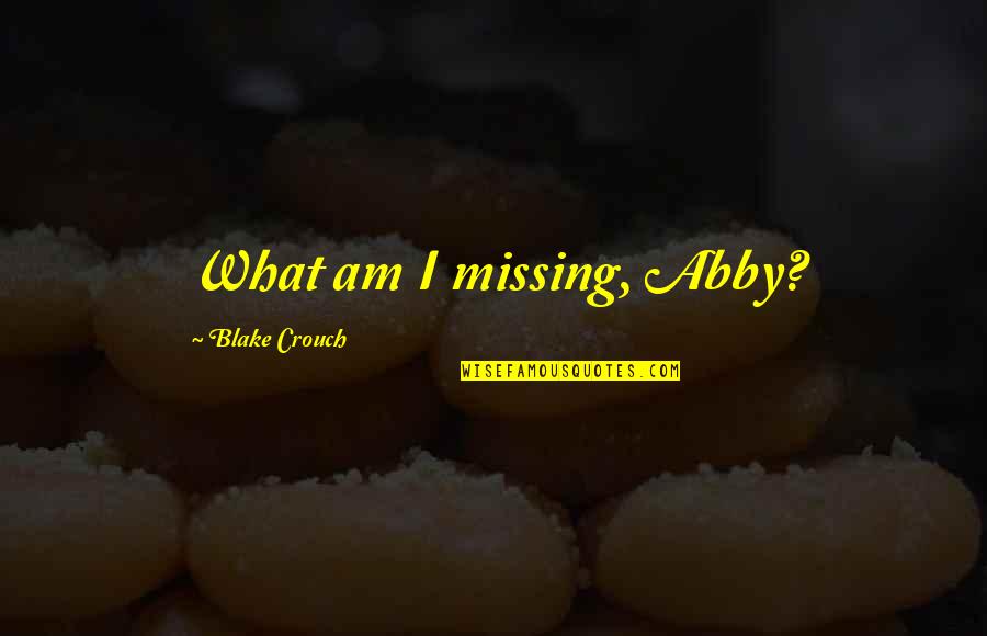 Lord Buckley Quotes By Blake Crouch: What am I missing, Abby?
