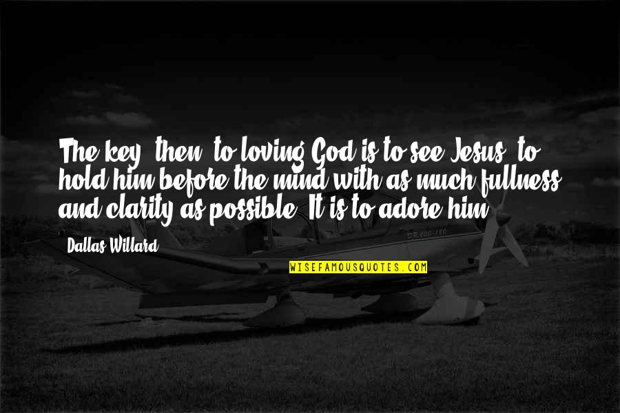 Lord Bullingdon Quotes By Dallas Willard: The key, then, to loving God is to