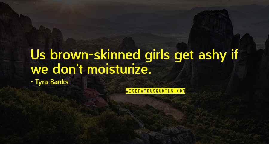 Lord Byron Childe Harold Quotes By Tyra Banks: Us brown-skinned girls get ashy if we don't