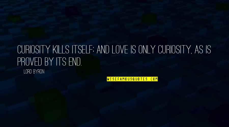 Lord Byron Love Quotes By Lord Byron: Curiosity kills itself; and love is only curiosity,